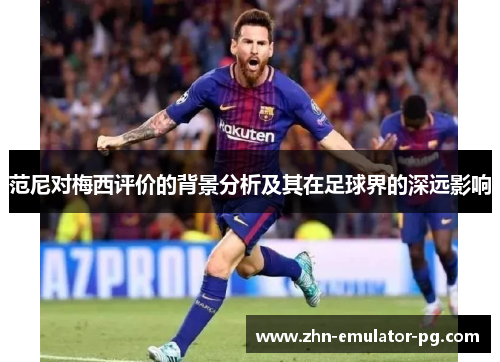 范尼对梅西评价的背景分析及其在足球界的深远影响