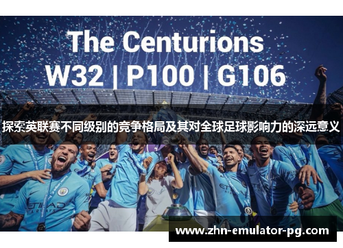 探索英联赛不同级别的竞争格局及其对全球足球影响力的深远意义