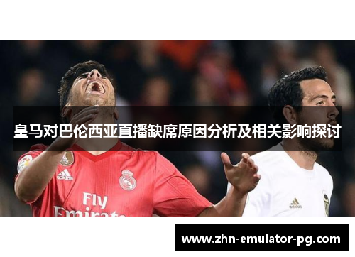 皇马对巴伦西亚直播缺席原因分析及相关影响探讨