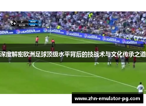 深度解密欧洲足球顶级水平背后的技战术与文化传承之道