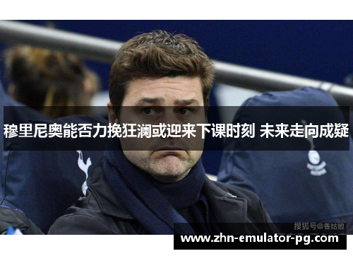 穆里尼奥能否力挽狂澜或迎来下课时刻 未来走向成疑