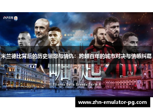 米兰德比背后的历史恩怨与情仇：跨越百年的城市对决与情感纠葛