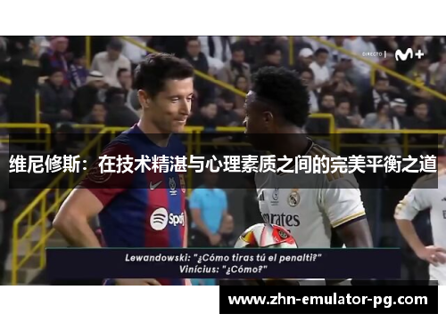 维尼修斯：在技术精湛与心理素质之间的完美平衡之道