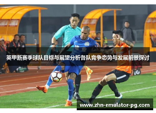 英甲新赛季球队目标与展望分析各队竞争态势与发展前景探讨
