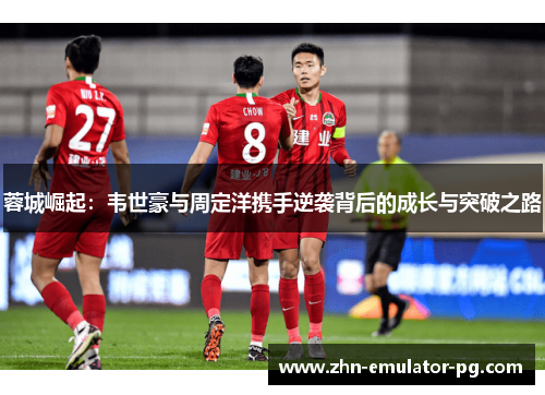 蓉城崛起：韦世豪与周定洋携手逆袭背后的成长与突破之路