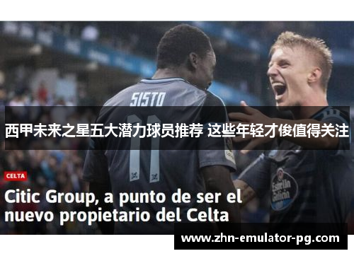 西甲未来之星五大潜力球员推荐 这些年轻才俊值得关注