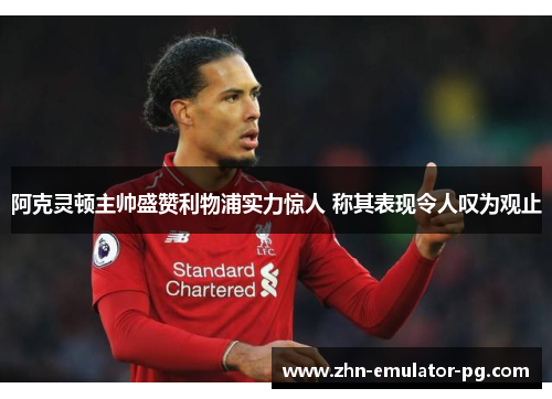 阿克灵顿主帅盛赞利物浦实力惊人 称其表现令人叹为观止