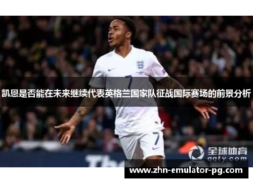 凯恩是否能在未来继续代表英格兰国家队征战国际赛场的前景分析