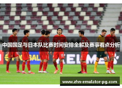 中国国足与日本队比赛时间安排全解及赛事看点分析