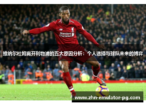 维纳尔杜姆离开利物浦的五大原因分析：个人选择与球队未来的博弈