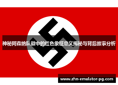 神秘阿森纳队徽中的红色象征意义揭秘与背后故事分析