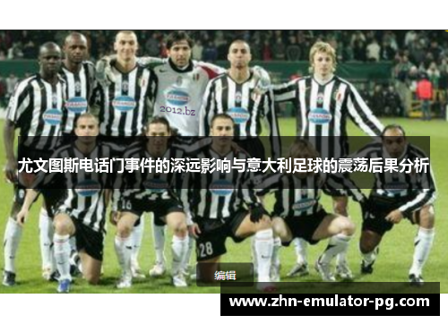 尤文图斯电话门事件的深远影响与意大利足球的震荡后果分析