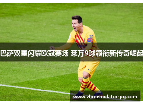 巴萨双星闪耀欧冠赛场 莱万9球领衔新传奇崛起