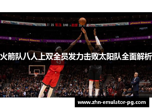 火箭队八人上双全员发力击败太阳队全面解析