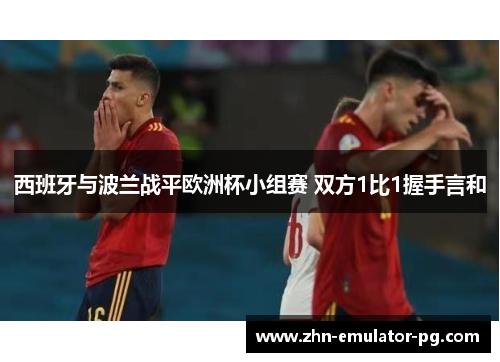 西班牙与波兰战平欧洲杯小组赛 双方1比1握手言和