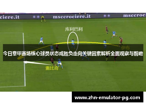 今日意甲赛场核心球员状态成胜负走向关键因素解析全面观察与前瞻