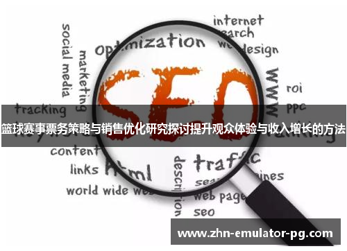 篮球赛事票务策略与销售优化研究探讨提升观众体验与收入增长的方法