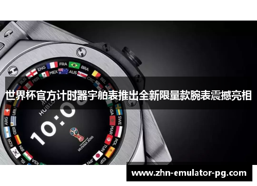 世界杯官方计时器宇舶表推出全新限量款腕表震撼亮相