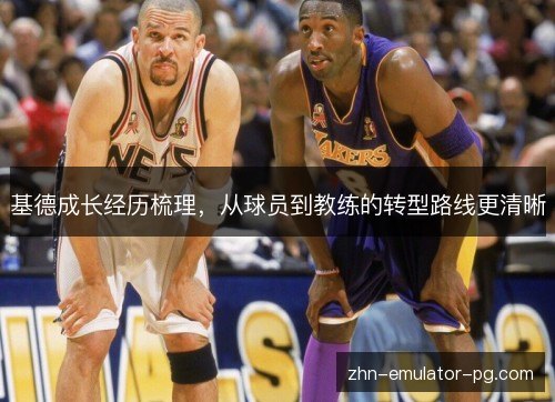 基德成长经历梳理，从球员到教练的转型路线更清晰